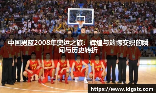 中国男篮2008年奥运之旅：辉煌与遗憾交织的瞬间与历史转折