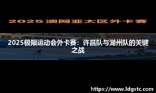 2025极限运动会外卡赛：许昌队与湖州队的关键之战